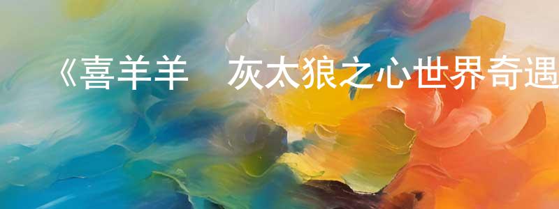 陳柳的個人主頁,《喜羊羊與灰太狼之心世界奇遇》詳情介紹_喜羊羊與灰太狼之心世界奇遇已完結在線觀看_喜羊羊與灰太狼之心世界奇遇迅雷下載_國漫